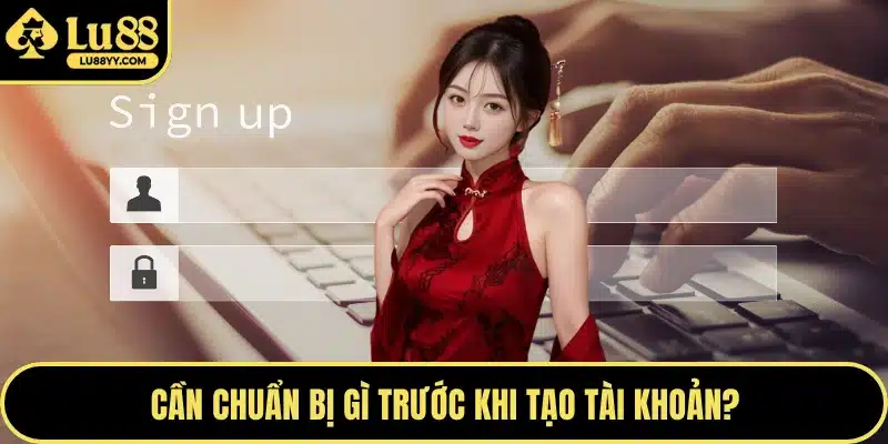Cần chuẩn bị gì trước khi tạo tài khoản?