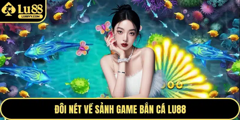 Đôi nét về sảnh game bắn cá LU88