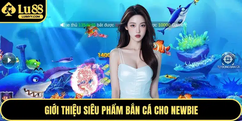 Giới thiệu siêu phẩm bắn cá cho newbie