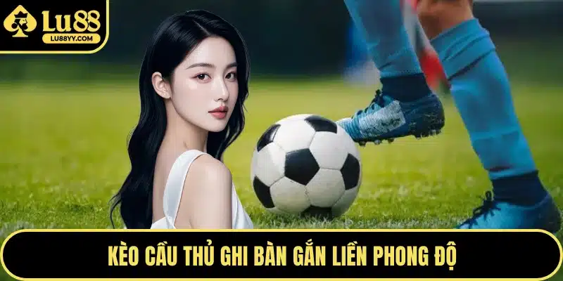 Kèo cầu thủ ghi bàn gắn liền phong độ