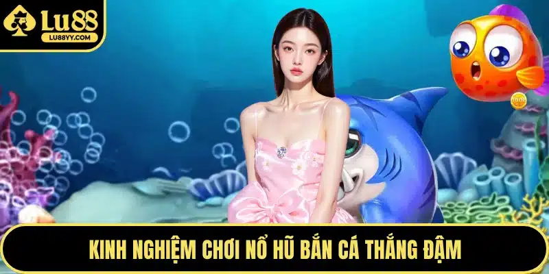 Kinh nghiệm chơi nổ hũ bắn cá thắng đậm