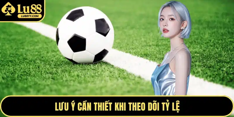 Lưu ý cần thiết khi theo dõi tỷ lệ