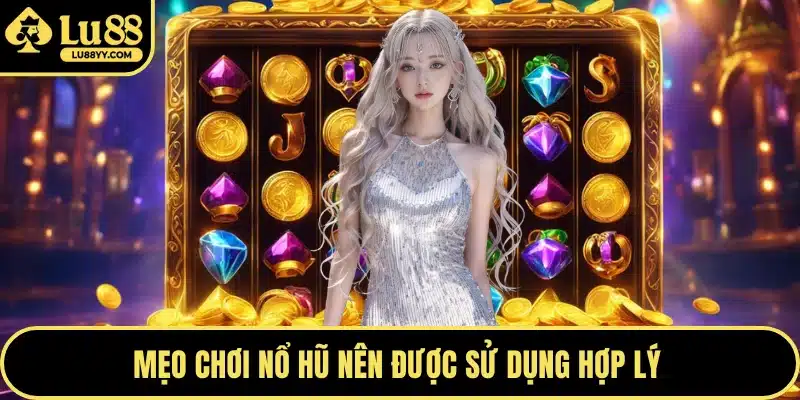 Mẹo chơi nổ hũ nên được sử dụng hợp lý