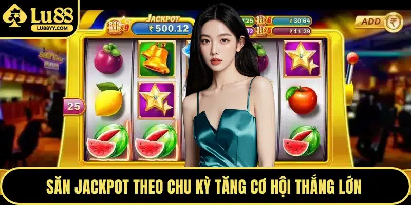 Săn jackpot theo chu kỳ tăng cơ hội thắng lớn 