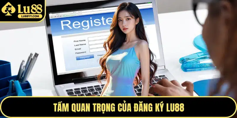 Tầm quan trọng của đăng ký LU88