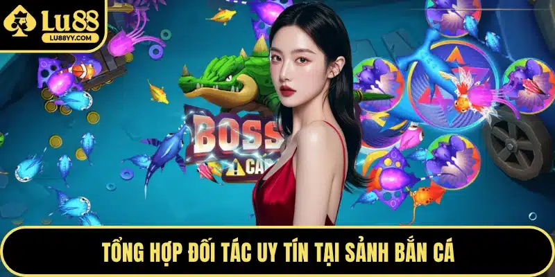 Tổng hợp đối tác uy tín tại sảnh bắn cá