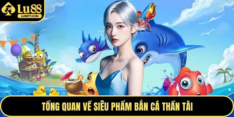 Tổng quan về siêu phẩm bắn cá thần tài