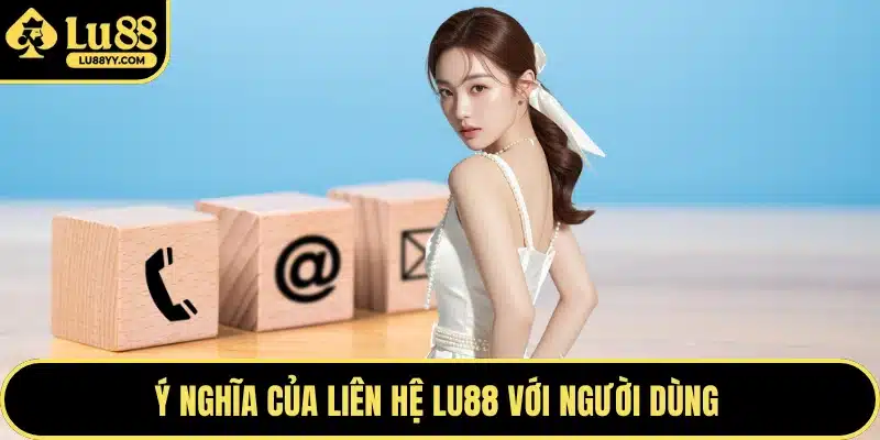 Ý nghĩa của liên hệ LU88 với người dùng 